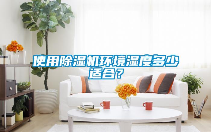 使用除濕機(jī)環(huán)境濕度多少適合？