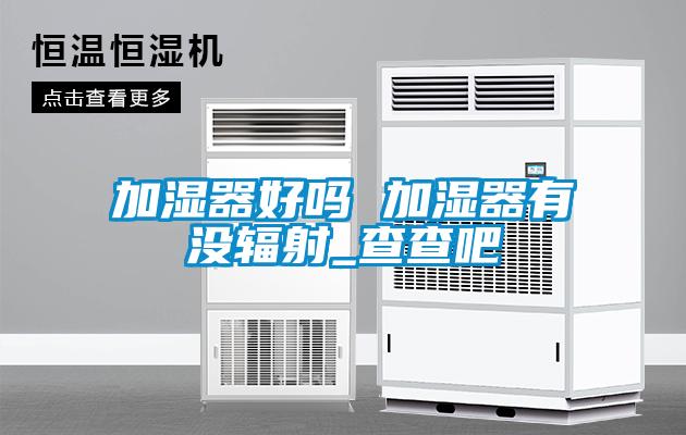 加濕器好嗎 加濕器有沒(méi)輻射_查查吧