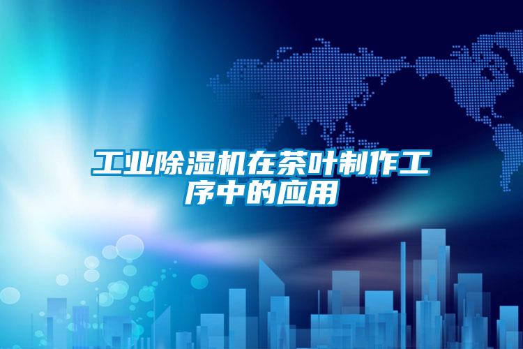 工業(yè)除濕機在茶葉制作工序中的應用