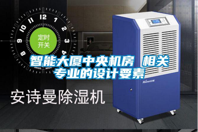 智能大廈中央機(jī)房 相關(guān)專業(yè)的設(shè)計(jì)要素