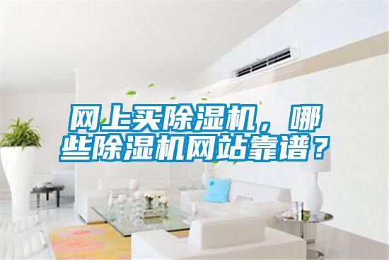 網(wǎng)上買除濕機(jī)，哪些除濕機(jī)網(wǎng)站靠譜？