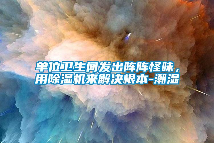 單位衛(wèi)生間發(fā)出陣陣怪味，用除濕機(jī)來解決根本-潮濕