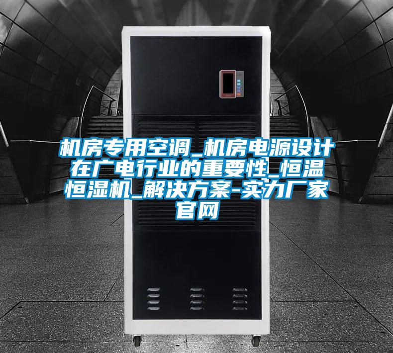 機(jī)房專用空調(diào)_機(jī)房電源設(shè)計在廣電行業(yè)的重要性_恒溫恒濕機(jī)_解決方案-實力廠家官網(wǎng)