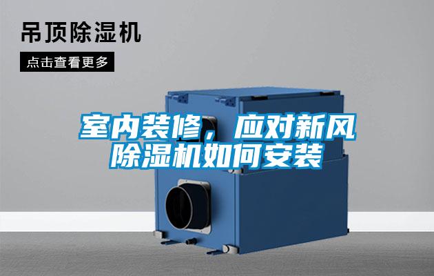 室內(nèi)裝修，應(yīng)對新風(fēng)除濕機(jī)如何安裝