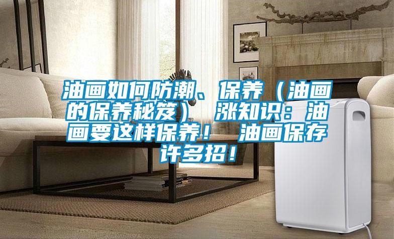 油畫如何防潮、保養(yǎng)（油畫的保養(yǎng)秘笈） 漲知識(shí)：油畫要這樣保養(yǎng)！ 油畫保存許多招！