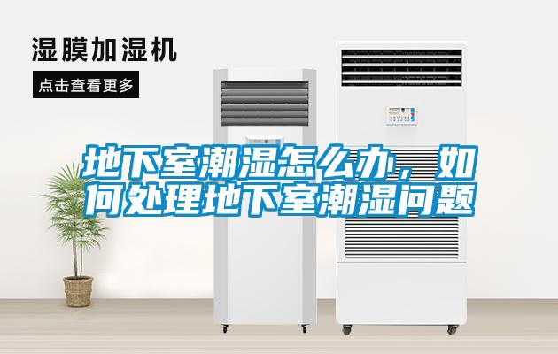 地下室潮濕怎么辦，如何處理地下室潮濕問題