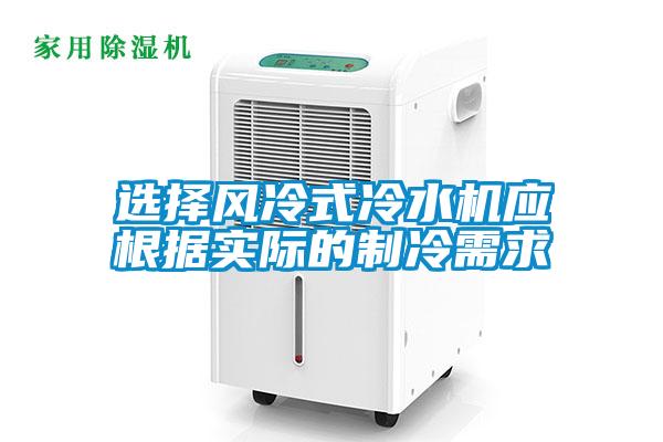 選擇風(fēng)冷式冷水機應(yīng)根據(jù)實際的制冷需求