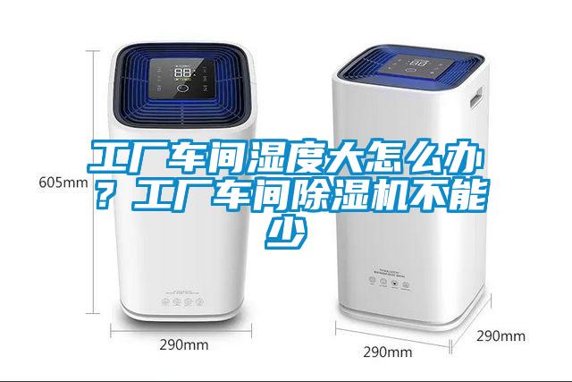 工廠車間濕度大怎么辦？工廠車間除濕機(jī)不能少