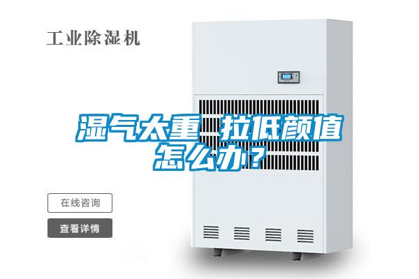濕氣太重 拉低顏值怎么辦？