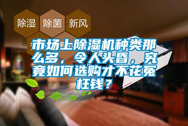 市場(chǎng)上除濕機(jī)種類那么多，令人頭昏，究竟如何選購(gòu)才不花冤枉錢？