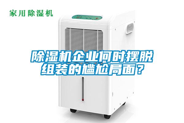 除濕機企業(yè)何時擺脫組裝的尷尬局面？