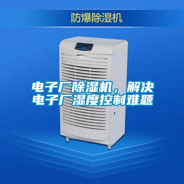 電子廠除濕機(jī)，解決電子廠濕度控制難題
