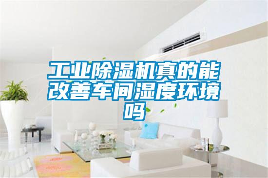 工業(yè)除濕機真的能改善車間濕度環(huán)境嗎