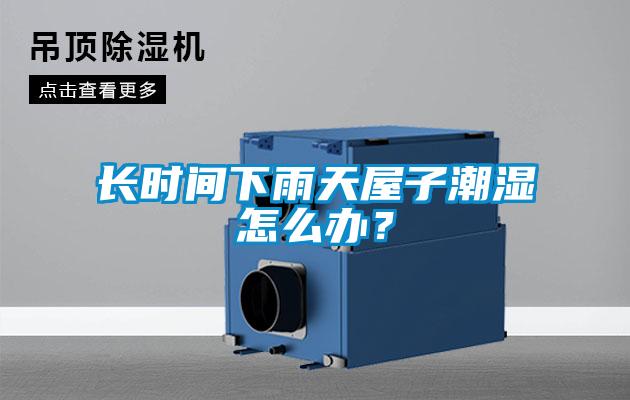 長時(shí)間下雨天屋子潮濕怎么辦？