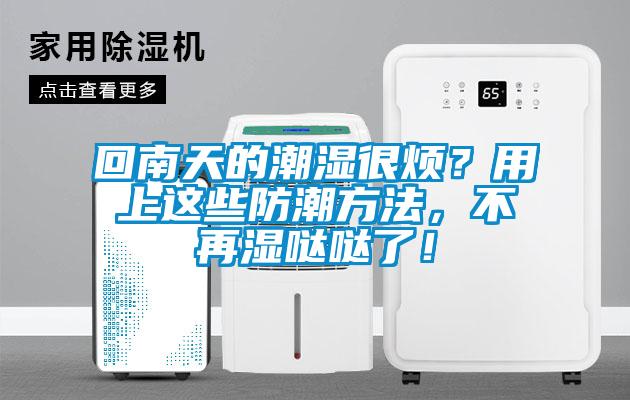 回南天的潮濕很煩？用上這些防潮方法，不再濕噠噠了！