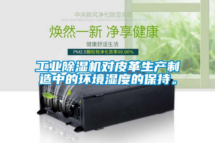 工業(yè)除濕機(jī)對(duì)皮革生產(chǎn)制造中的環(huán)境濕度的保持。
