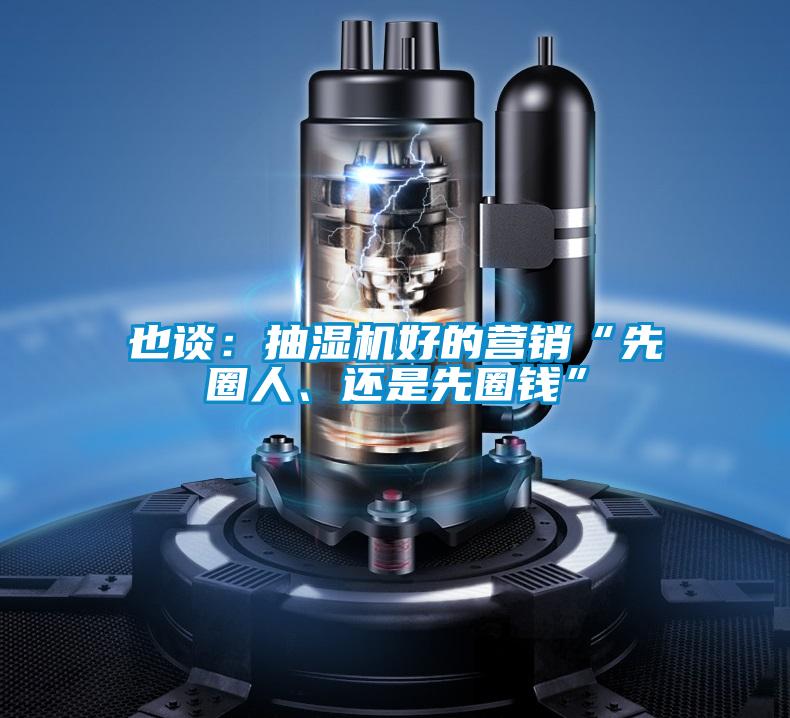 也談：抽濕機(jī)好的營銷“先圈人、還是先圈錢”