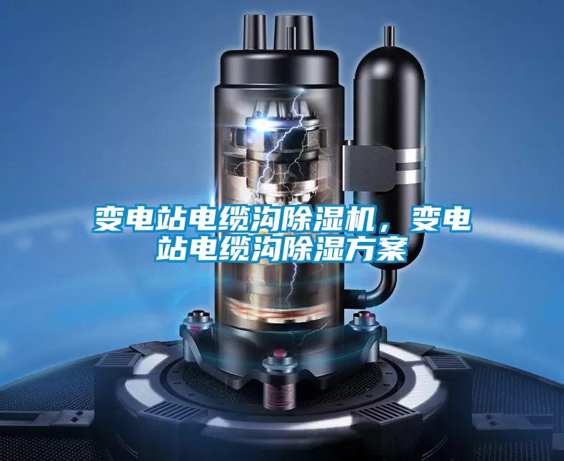 變電站電纜溝除濕機，變電站電纜溝除濕方案