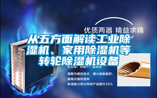 從五方面解讀工業(yè)除濕機、家用除濕機等轉(zhuǎn)輪除濕機設備