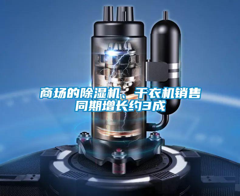商場(chǎng)的除濕機(jī)、干衣機(jī)銷(xiāo)售同期增長(zhǎng)約3成
