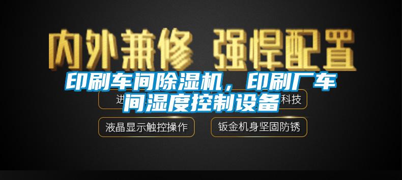 印刷車間除濕機，印刷廠車間濕度控制設(shè)備