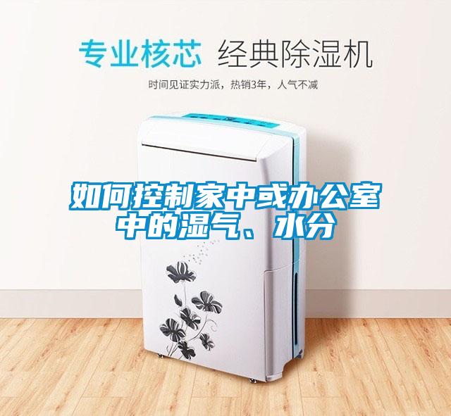 如何控制家中或辦公室中的濕氣、水分