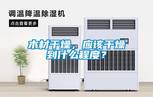 木材干燥，應(yīng)該干燥到什么程度？