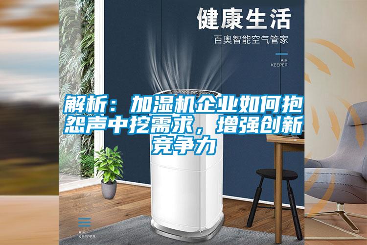 解析：加濕機(jī)企業(yè)如何抱怨聲中挖需求，增強(qiáng)創(chuàng)新競(jìng)爭(zhēng)力