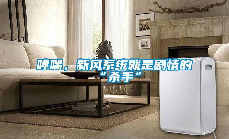 哮喘，新風(fēng)系統(tǒng)就是劇情的“殺手”