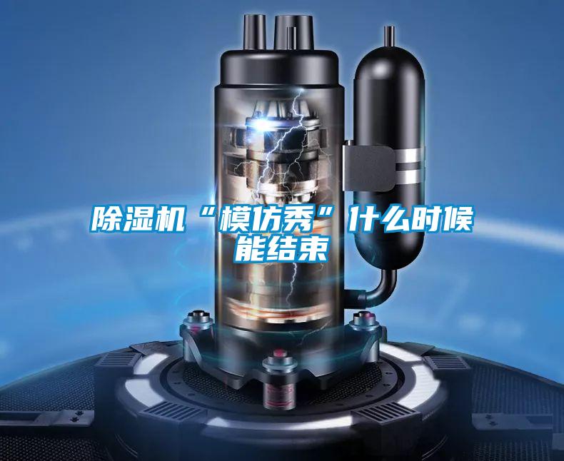 除濕機(jī)“模仿秀”什么時候能結(jié)束
