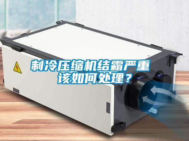 制冷壓縮機結(jié)霜嚴重 該如何處理？