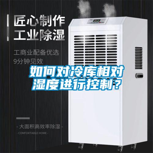 如何對(duì)冷庫相對(duì)濕度進(jìn)行控制？