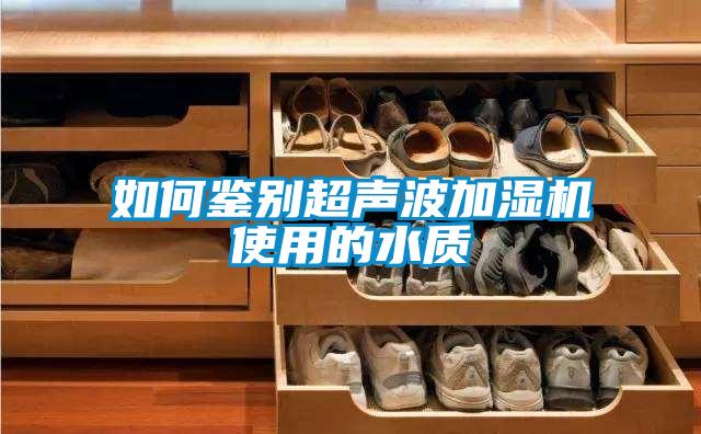 如何鑒別超聲波加濕機使用的水質(zhì)