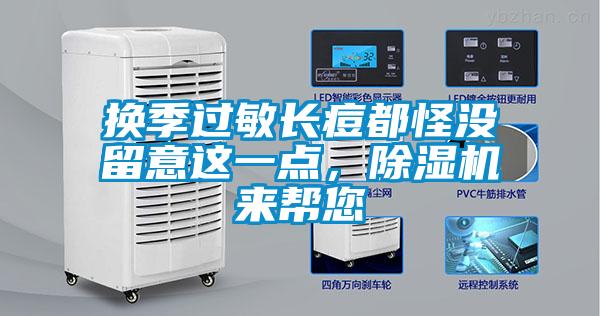 換季過(guò)敏長(zhǎng)痘都怪沒(méi)留意這一點(diǎn)，除濕機(jī)來(lái)幫您