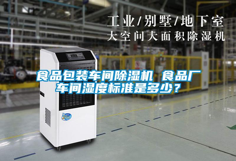 食品包裝車間除濕機(jī) 食品廠車間濕度標(biāo)準(zhǔn)是多少？