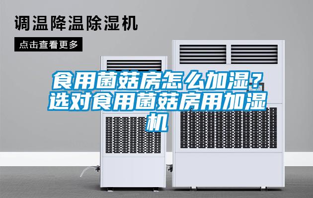 食用菌菇房怎么加濕？選對食用菌菇房用加濕機