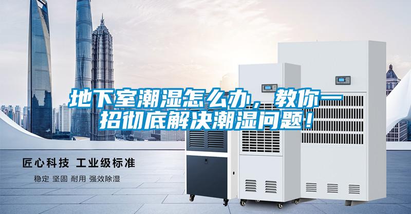 地下室潮濕怎么辦，教你一招徹底解決潮濕問題！