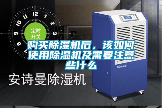 購買除濕機后，該如何使用除濕機及需要注意些什么