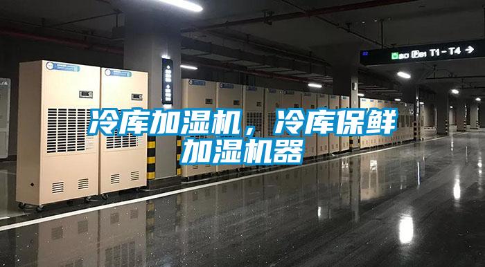 冷庫加濕機，冷庫保鮮加濕機器