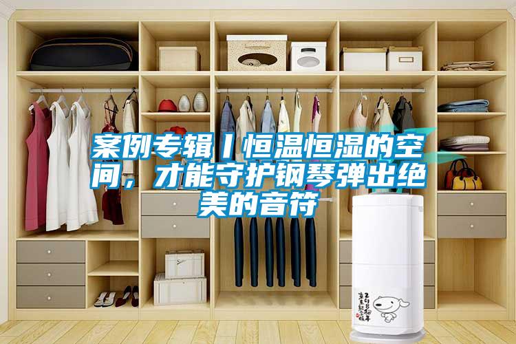 案例專輯丨恒溫恒濕的空間，才能守護(hù)鋼琴彈出絕美的音符