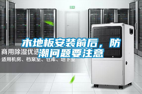 木地板安裝前后，防潮問題要注意