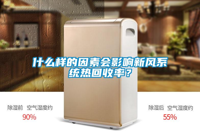 什么樣的因素會(huì)影響新風(fēng)系統(tǒng)熱回收率？