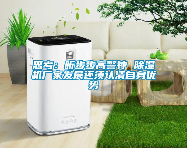 思考：聽(tīng)步步高警鐘 除濕機(jī)廠家發(fā)展還須認(rèn)清自身優(yōu)勢(shì)