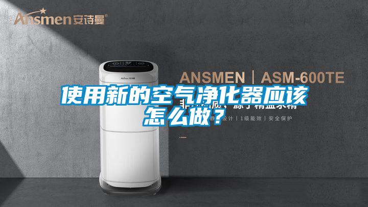 使用新的空氣凈化器應(yīng)該怎么做？