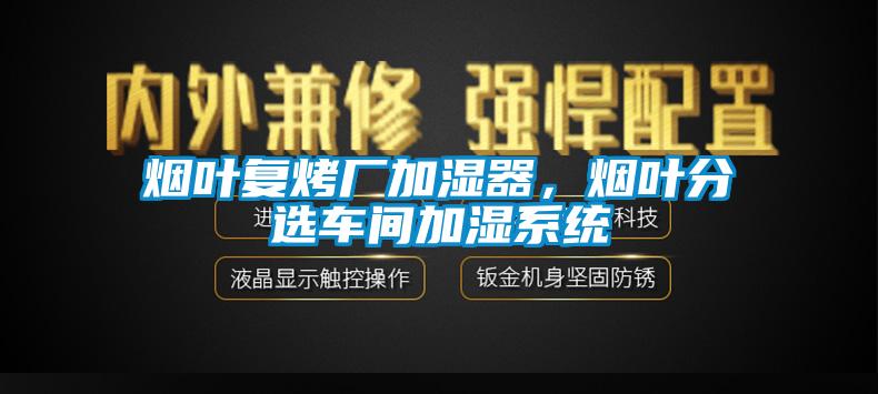 煙葉復(fù)烤廠加濕器，煙葉分選車間加濕系統(tǒng)
