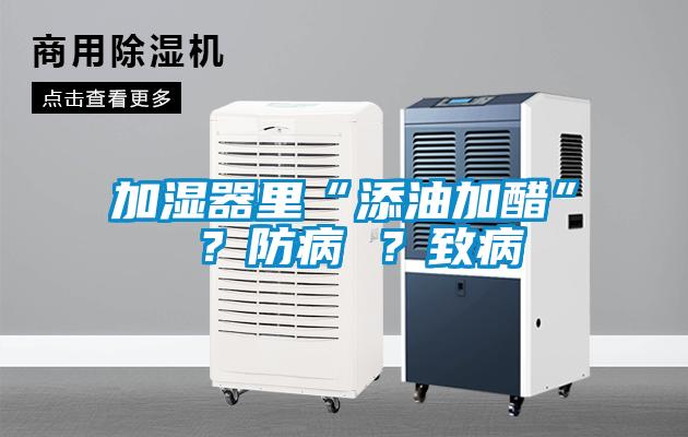加濕器里“添油加醋” ？防病 ？致病