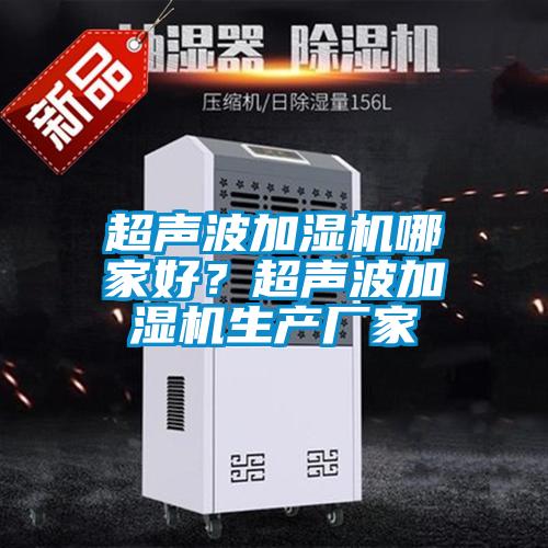 超聲波加濕機哪家好？超聲波加濕機生產(chǎn)廠家