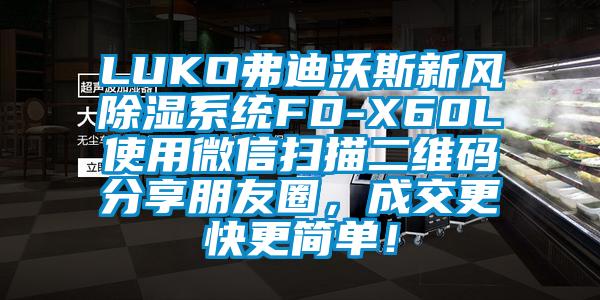 LUKO弗迪沃斯新風(fēng)除濕系統(tǒng)FD-X60L使用微信掃描二維碼分享朋友圈，成交更快更簡(jiǎn)單！