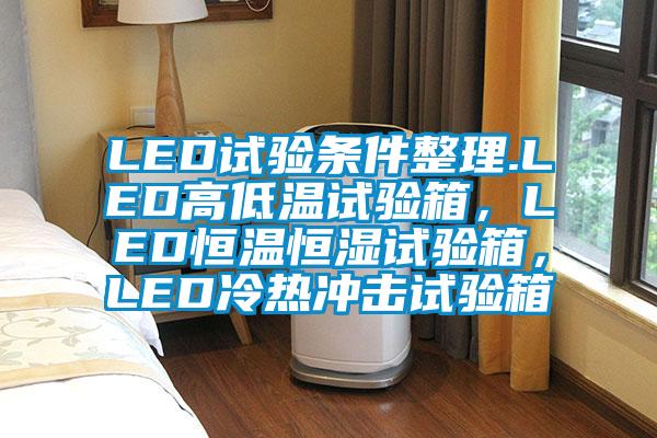 LED試驗條件整理.LED高低溫試驗箱，LED恒溫恒濕試驗箱，LED冷熱沖擊試驗箱
