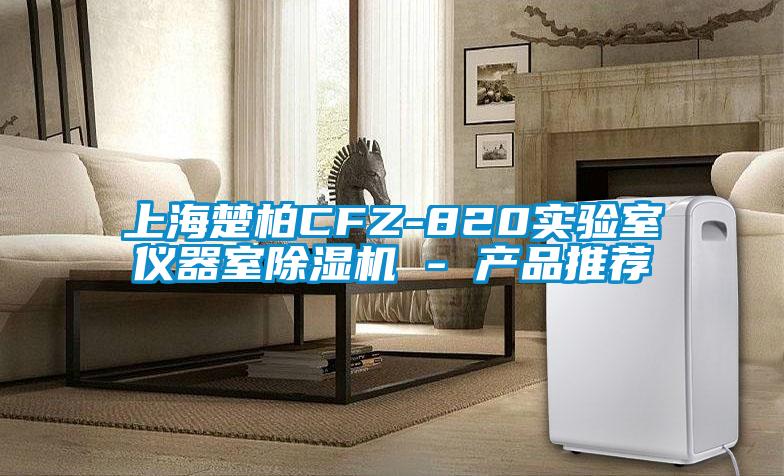 上海楚柏CFZ-820實驗室儀器室除濕機 - 產(chǎn)品推薦